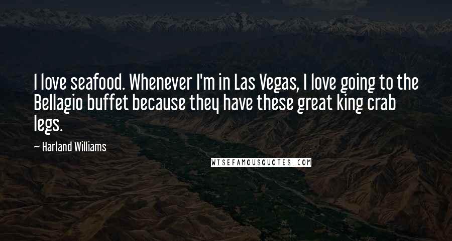 Harland Williams Quotes: I love seafood. Whenever I'm in Las Vegas, I love going to the Bellagio buffet because they have these great king crab legs.