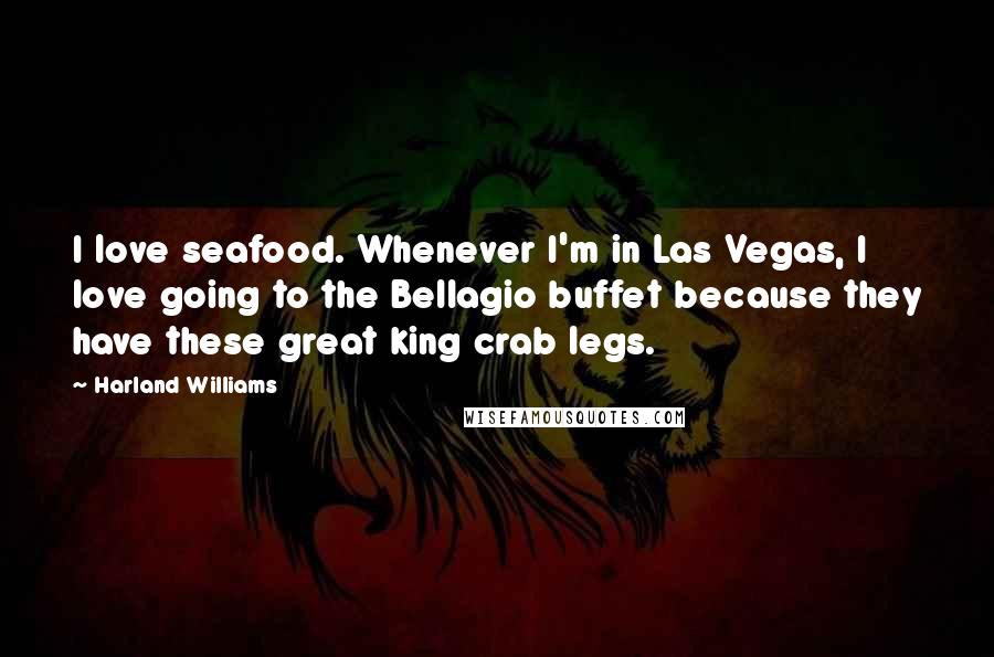 Harland Williams Quotes: I love seafood. Whenever I'm in Las Vegas, I love going to the Bellagio buffet because they have these great king crab legs.