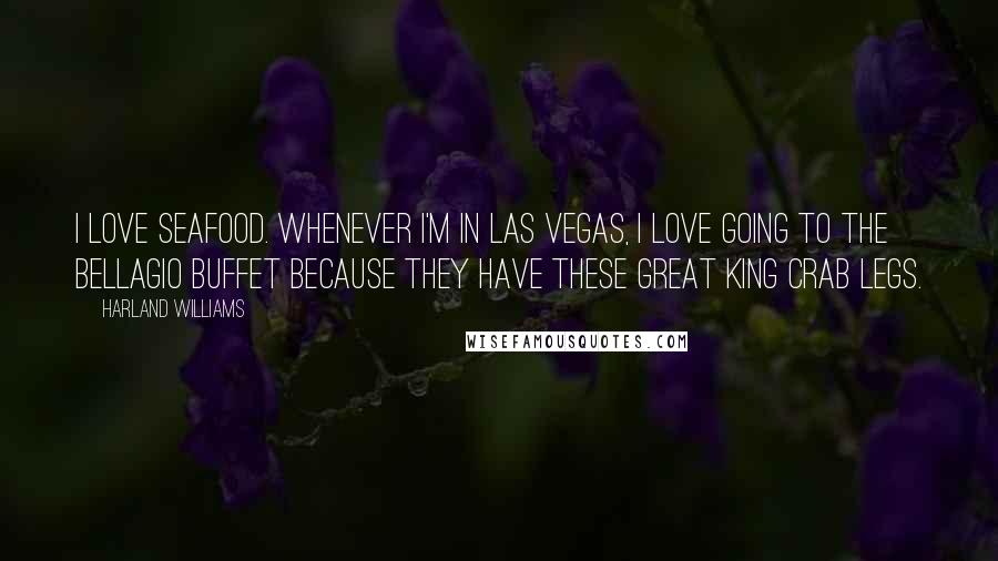 Harland Williams Quotes: I love seafood. Whenever I'm in Las Vegas, I love going to the Bellagio buffet because they have these great king crab legs.
