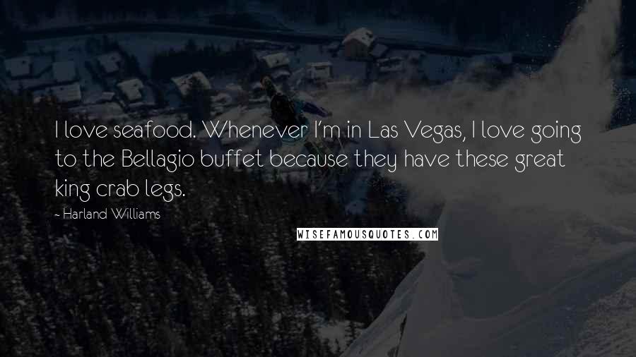 Harland Williams Quotes: I love seafood. Whenever I'm in Las Vegas, I love going to the Bellagio buffet because they have these great king crab legs.