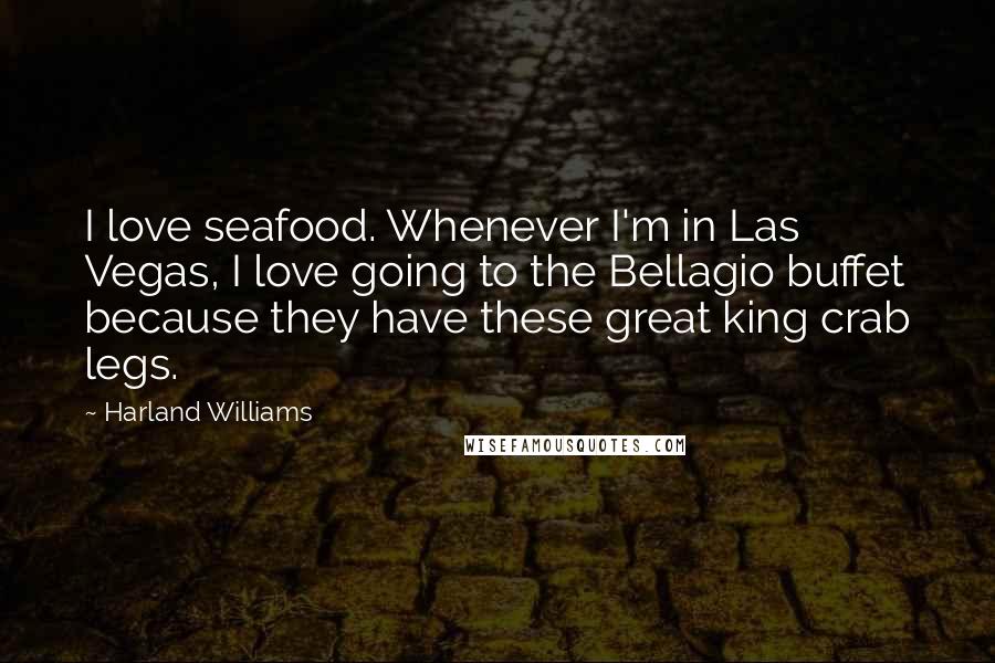 Harland Williams Quotes: I love seafood. Whenever I'm in Las Vegas, I love going to the Bellagio buffet because they have these great king crab legs.