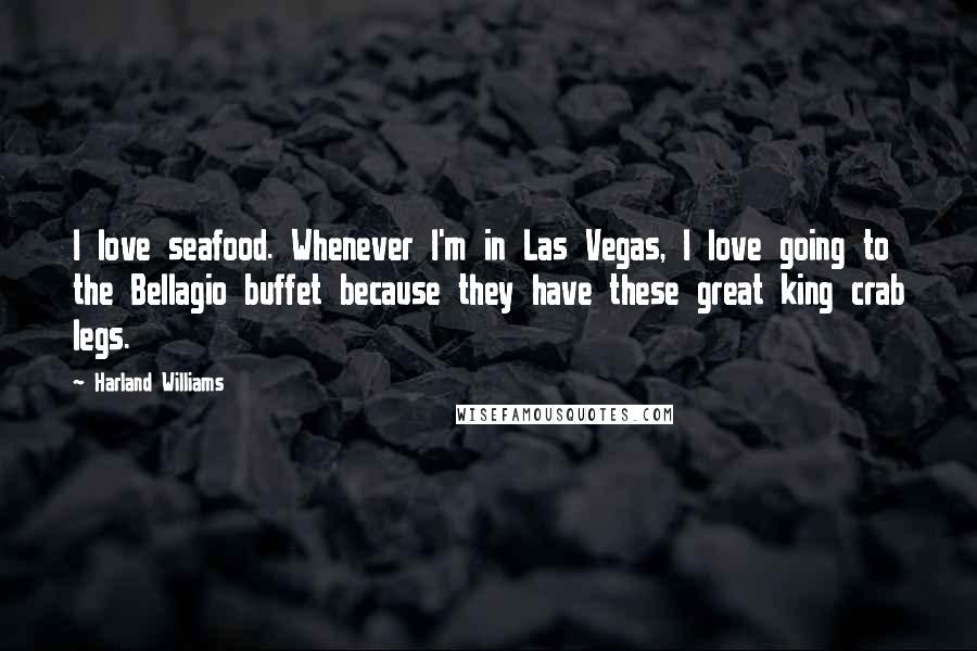 Harland Williams Quotes: I love seafood. Whenever I'm in Las Vegas, I love going to the Bellagio buffet because they have these great king crab legs.