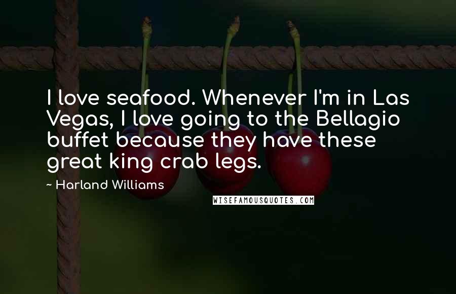 Harland Williams Quotes: I love seafood. Whenever I'm in Las Vegas, I love going to the Bellagio buffet because they have these great king crab legs.