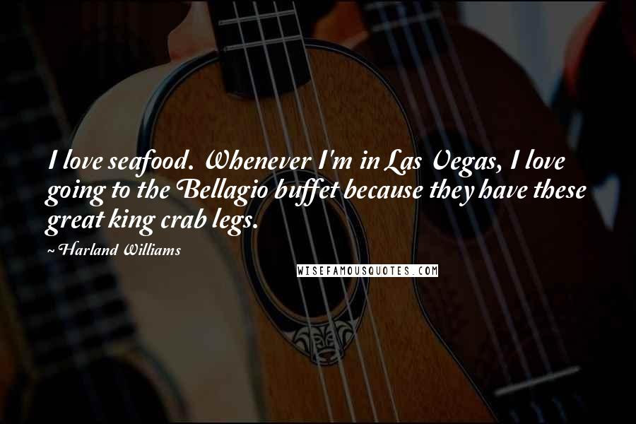 Harland Williams Quotes: I love seafood. Whenever I'm in Las Vegas, I love going to the Bellagio buffet because they have these great king crab legs.