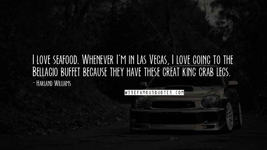 Harland Williams Quotes: I love seafood. Whenever I'm in Las Vegas, I love going to the Bellagio buffet because they have these great king crab legs.