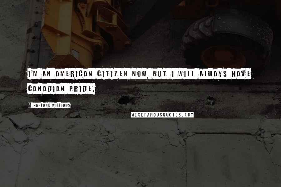 Harland Williams Quotes: I'm an American citizen now, but I will always have Canadian pride.