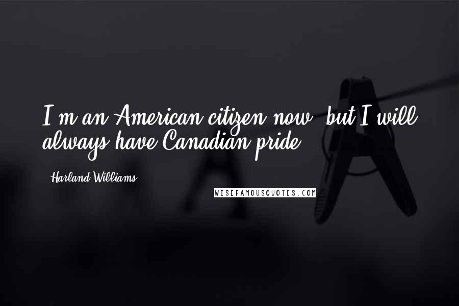 Harland Williams Quotes: I'm an American citizen now, but I will always have Canadian pride.