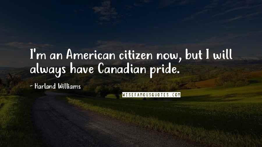 Harland Williams Quotes: I'm an American citizen now, but I will always have Canadian pride.