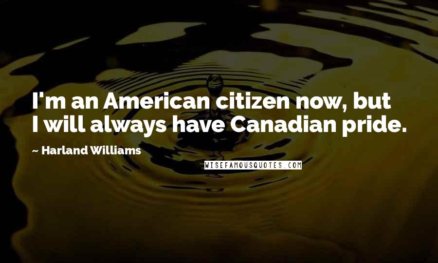 Harland Williams Quotes: I'm an American citizen now, but I will always have Canadian pride.
