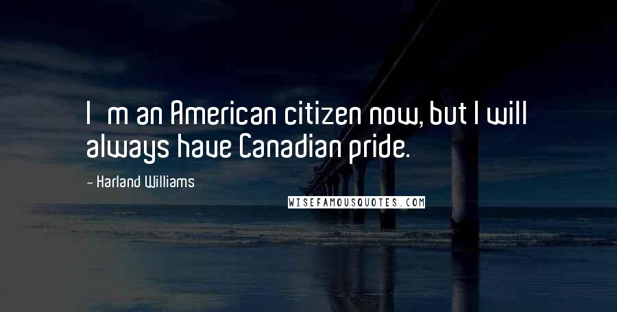 Harland Williams Quotes: I'm an American citizen now, but I will always have Canadian pride.