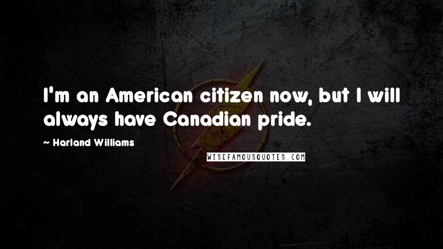 Harland Williams Quotes: I'm an American citizen now, but I will always have Canadian pride.