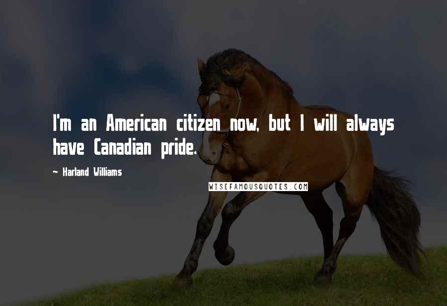 Harland Williams Quotes: I'm an American citizen now, but I will always have Canadian pride.
