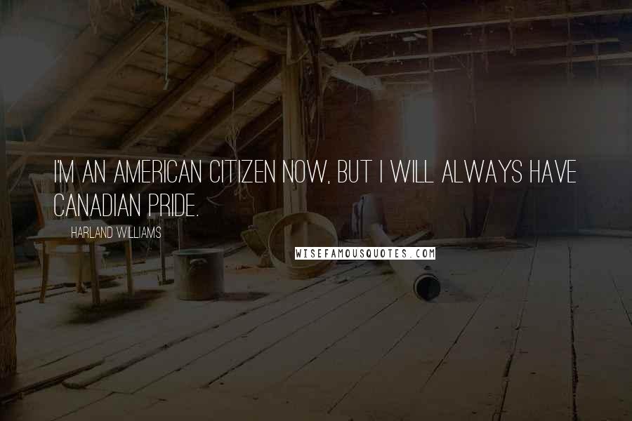Harland Williams Quotes: I'm an American citizen now, but I will always have Canadian pride.