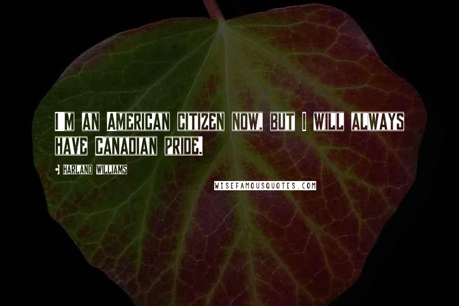 Harland Williams Quotes: I'm an American citizen now, but I will always have Canadian pride.