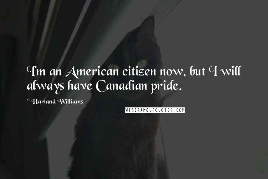 Harland Williams Quotes: I'm an American citizen now, but I will always have Canadian pride.