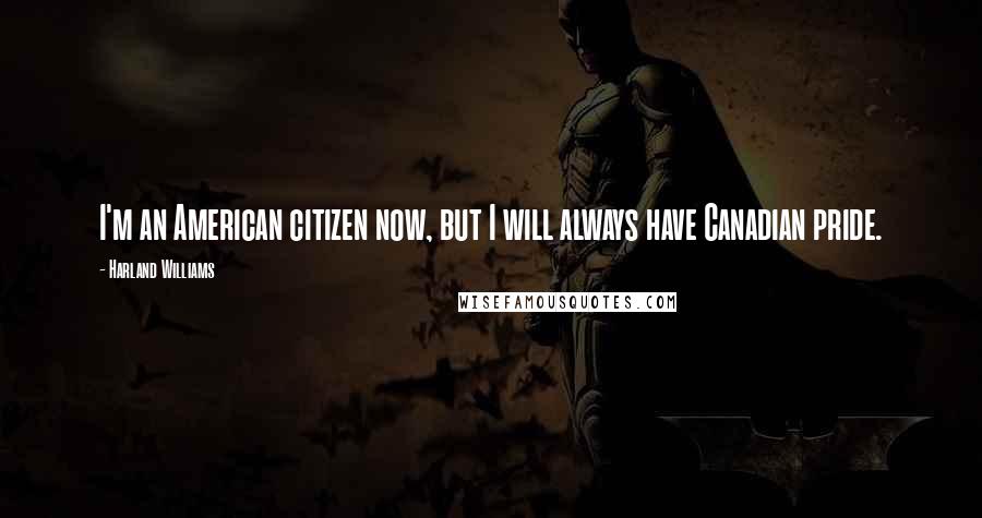 Harland Williams Quotes: I'm an American citizen now, but I will always have Canadian pride.