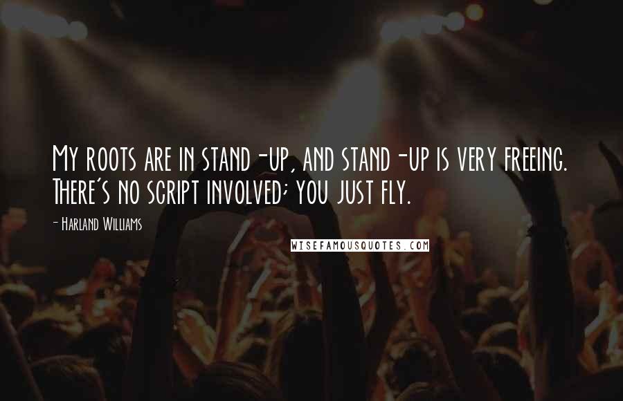 Harland Williams Quotes: My roots are in stand-up, and stand-up is very freeing. There's no script involved; you just fly.