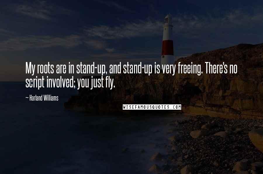 Harland Williams Quotes: My roots are in stand-up, and stand-up is very freeing. There's no script involved; you just fly.