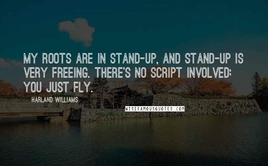 Harland Williams Quotes: My roots are in stand-up, and stand-up is very freeing. There's no script involved; you just fly.