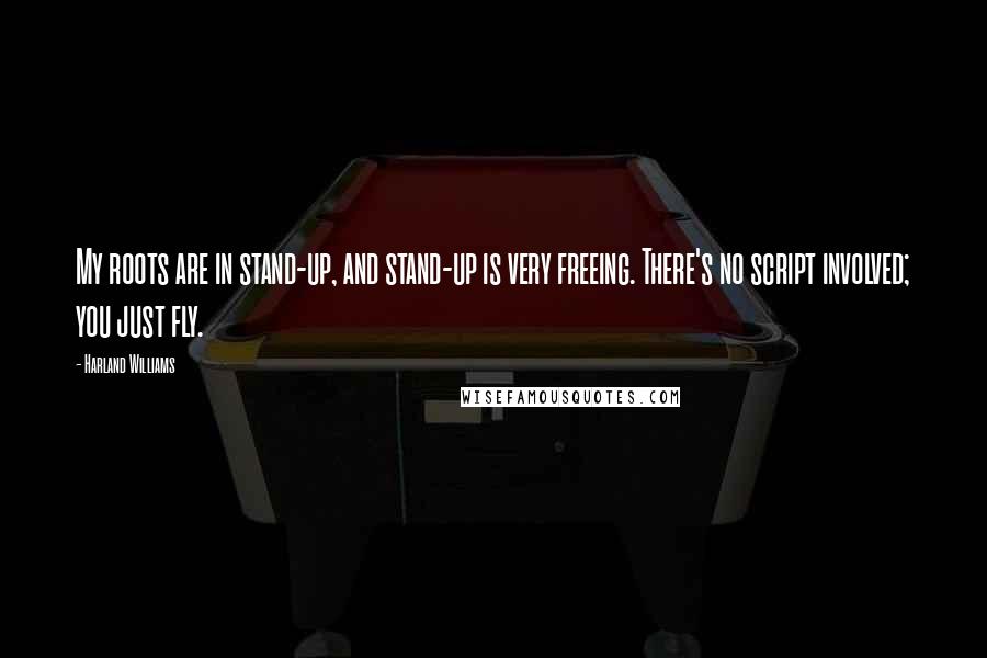 Harland Williams Quotes: My roots are in stand-up, and stand-up is very freeing. There's no script involved; you just fly.