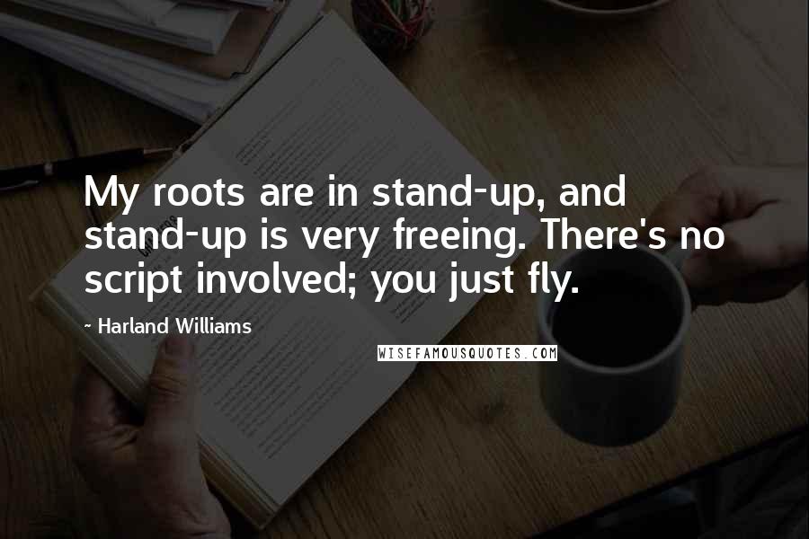 Harland Williams Quotes: My roots are in stand-up, and stand-up is very freeing. There's no script involved; you just fly.