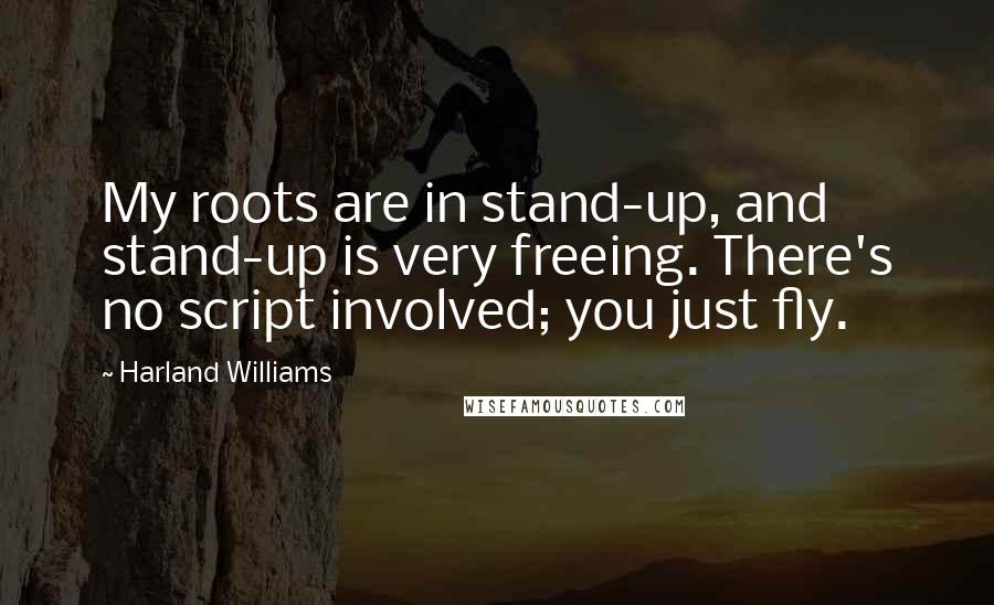 Harland Williams Quotes: My roots are in stand-up, and stand-up is very freeing. There's no script involved; you just fly.