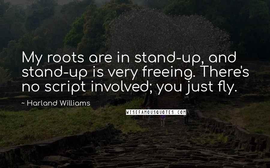 Harland Williams Quotes: My roots are in stand-up, and stand-up is very freeing. There's no script involved; you just fly.