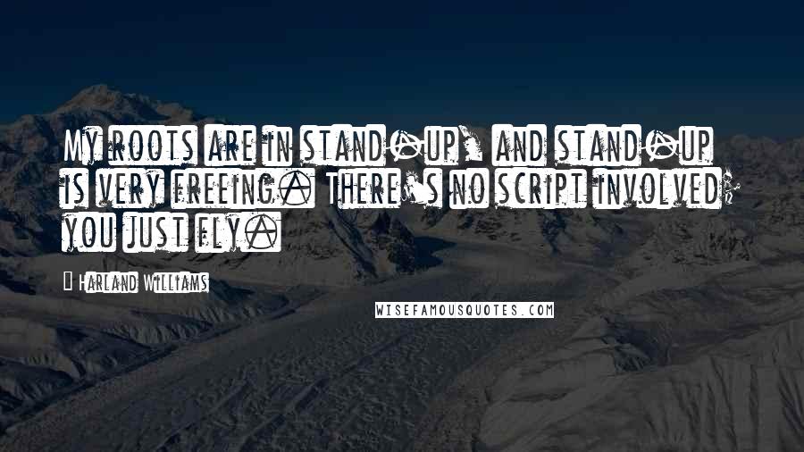 Harland Williams Quotes: My roots are in stand-up, and stand-up is very freeing. There's no script involved; you just fly.