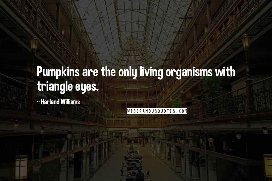 Harland Williams Quotes: Pumpkins are the only living organisms with triangle eyes.