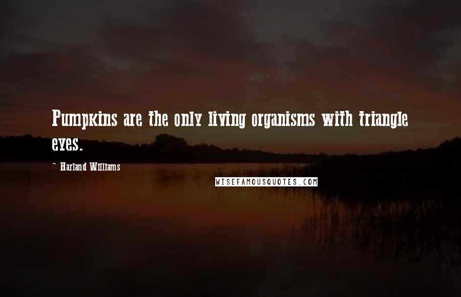 Harland Williams Quotes: Pumpkins are the only living organisms with triangle eyes.