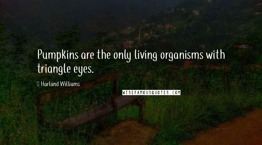 Harland Williams Quotes: Pumpkins are the only living organisms with triangle eyes.