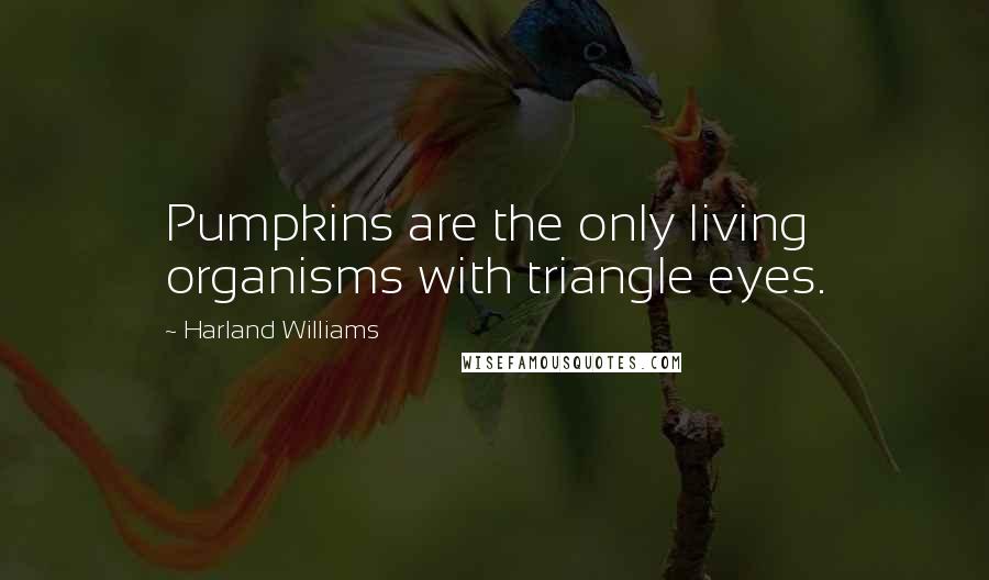 Harland Williams Quotes: Pumpkins are the only living organisms with triangle eyes.