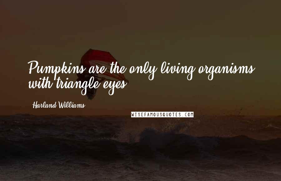 Harland Williams Quotes: Pumpkins are the only living organisms with triangle eyes.