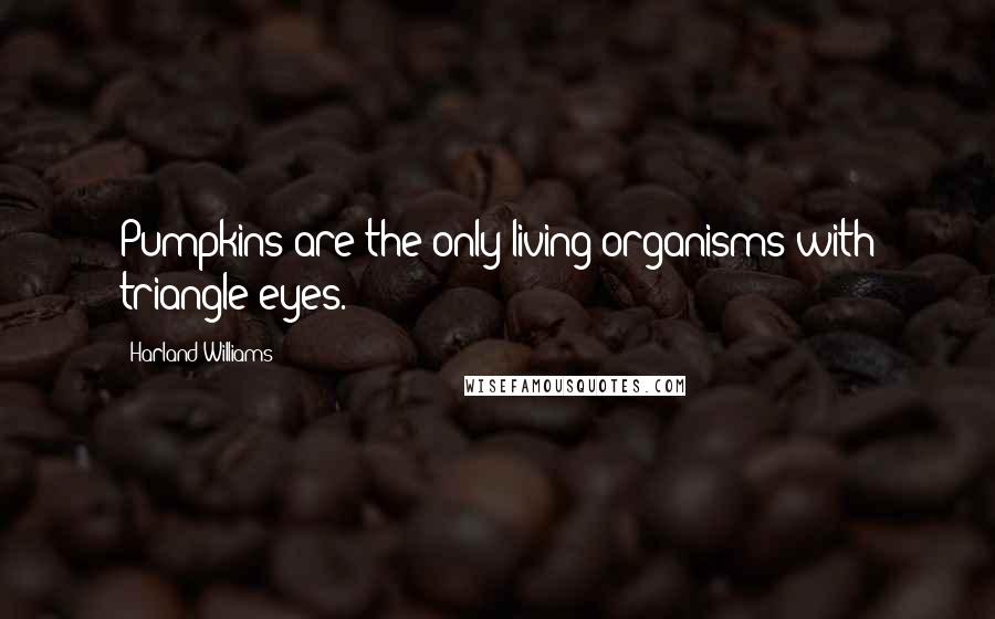 Harland Williams Quotes: Pumpkins are the only living organisms with triangle eyes.