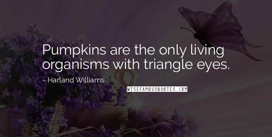 Harland Williams Quotes: Pumpkins are the only living organisms with triangle eyes.