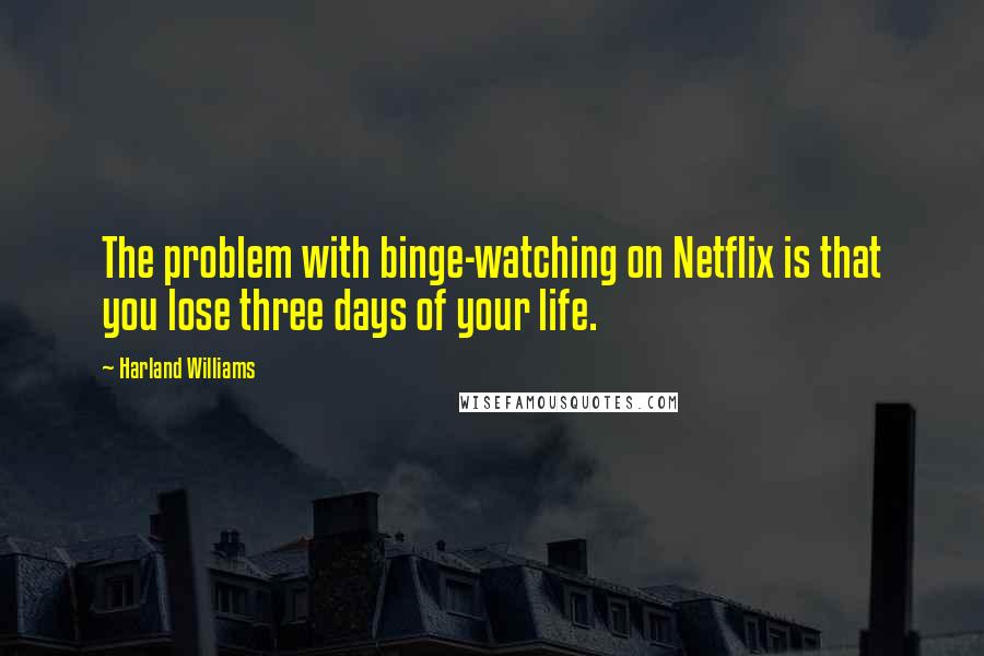 Harland Williams Quotes: The problem with binge-watching on Netflix is that you lose three days of your life.