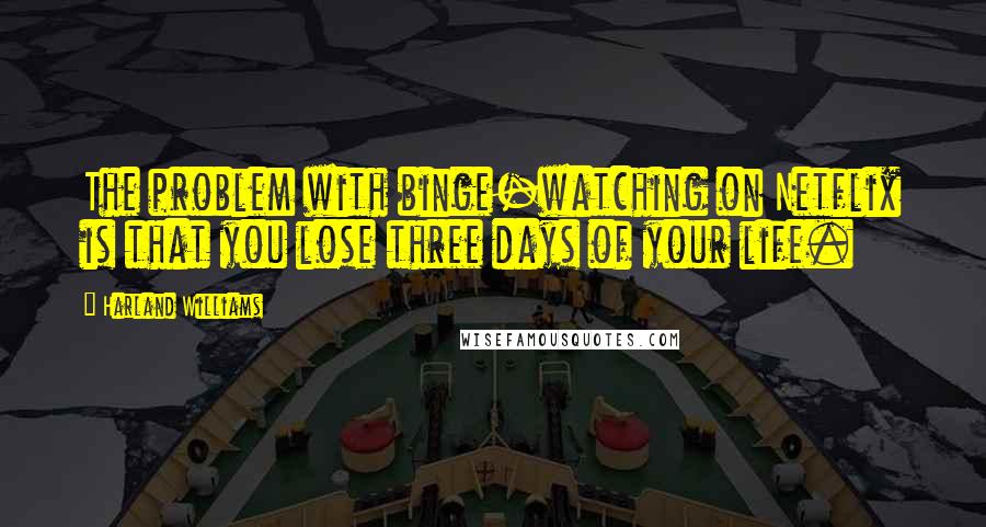 Harland Williams Quotes: The problem with binge-watching on Netflix is that you lose three days of your life.