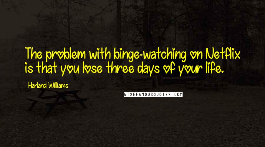 Harland Williams Quotes: The problem with binge-watching on Netflix is that you lose three days of your life.