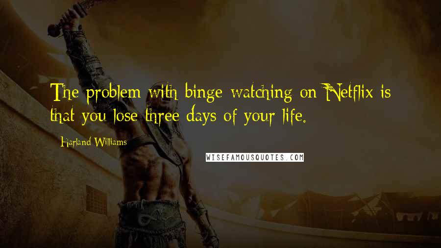 Harland Williams Quotes: The problem with binge-watching on Netflix is that you lose three days of your life.