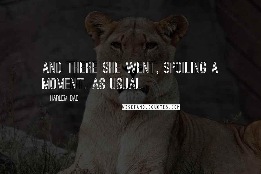 Harlem Dae Quotes: And there she went, spoiling a moment. As usual.