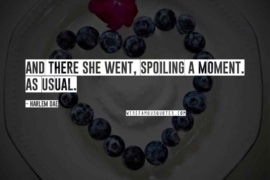 Harlem Dae Quotes: And there she went, spoiling a moment. As usual.