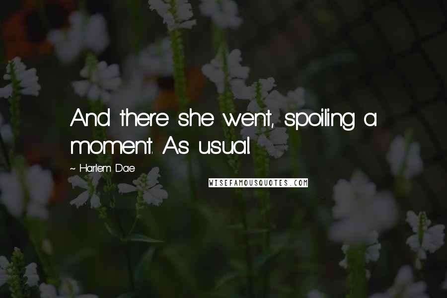 Harlem Dae Quotes: And there she went, spoiling a moment. As usual.