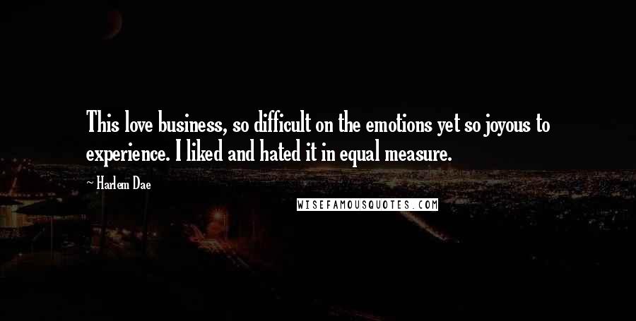 Harlem Dae Quotes: This love business, so difficult on the emotions yet so joyous to experience. I liked and hated it in equal measure.