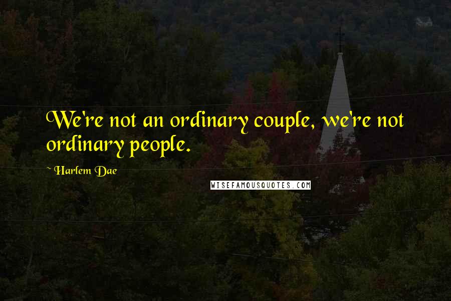 Harlem Dae Quotes: We're not an ordinary couple, we're not ordinary people.