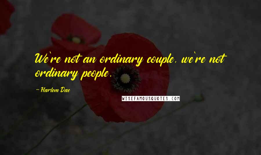 Harlem Dae Quotes: We're not an ordinary couple, we're not ordinary people.