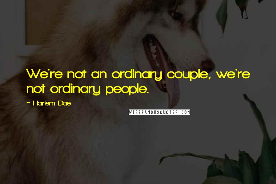 Harlem Dae Quotes: We're not an ordinary couple, we're not ordinary people.