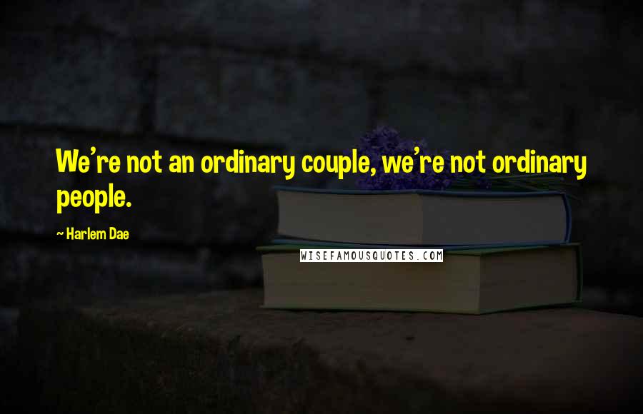 Harlem Dae Quotes: We're not an ordinary couple, we're not ordinary people.
