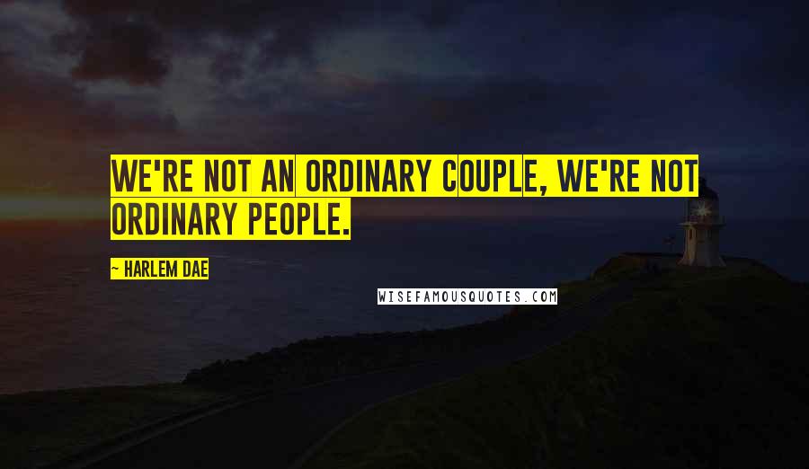 Harlem Dae Quotes: We're not an ordinary couple, we're not ordinary people.