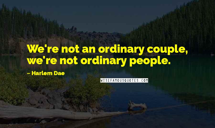 Harlem Dae Quotes: We're not an ordinary couple, we're not ordinary people.