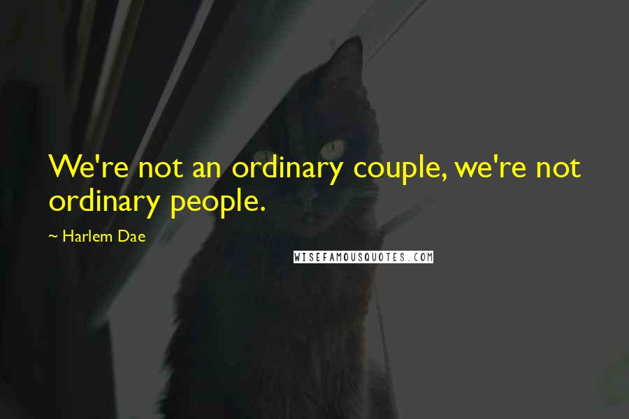 Harlem Dae Quotes: We're not an ordinary couple, we're not ordinary people.